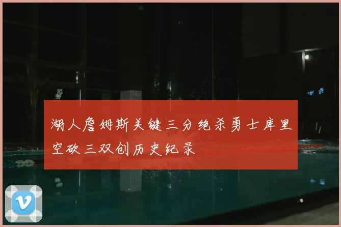 湖人詹姆斯关键三分绝杀勇士库里空砍三双创历史纪录