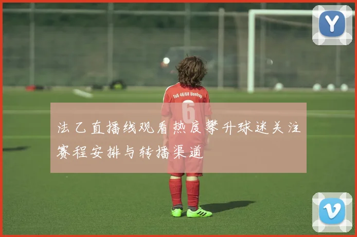法乙直播线观看热度攀升球迷关注赛程安排与转播渠道