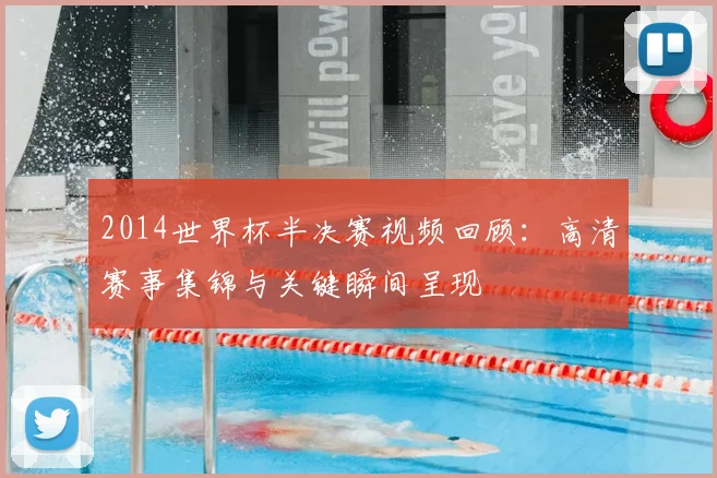 2014世界杯半决赛视频回顾:高清赛事集锦与关键瞬间呈现