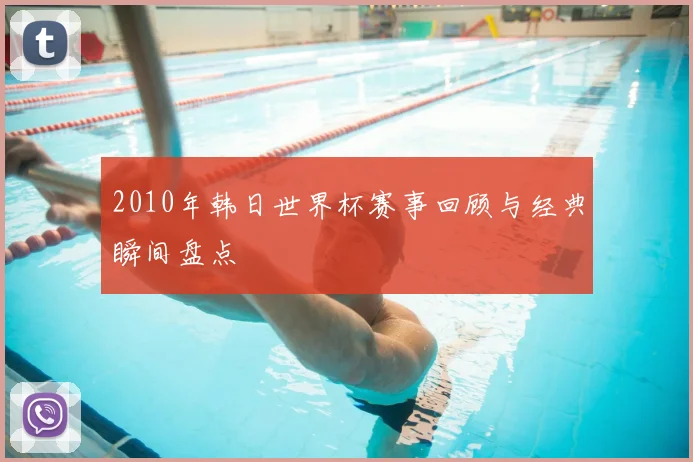 2010年韩日世界杯赛事回顾与经典瞬间盘点