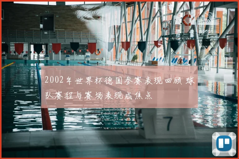 2002年世界杯德国参赛表现回顾 球队赛程与赛场表现成焦点