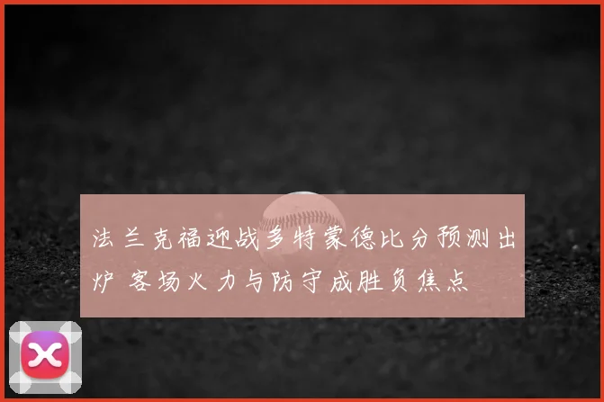 法兰克福迎战多特蒙德比分预测出炉 客场火力与防守成胜负焦点