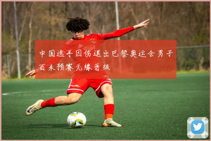 中国选手因伤退出巴黎奥运会男子百米预赛无缘晋级
