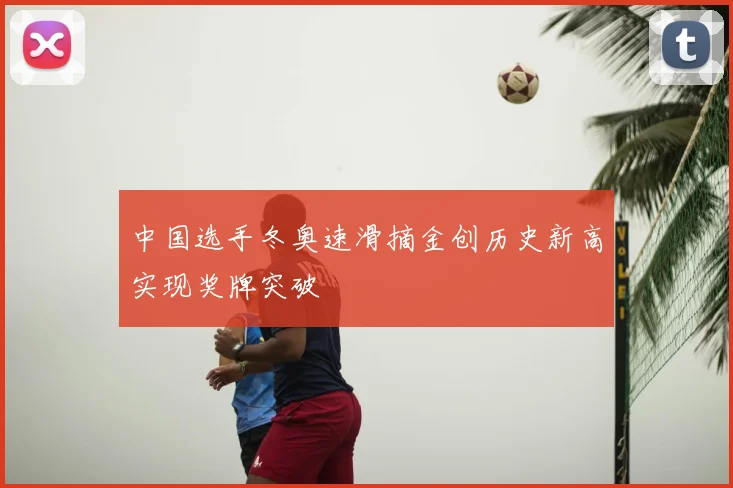 中国选手冬奥速滑摘金创历史新高实现奖牌突破