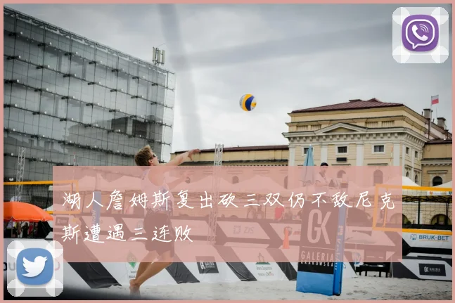 湖人詹姆斯复出砍三双仍不敌尼克斯遭遇三连败