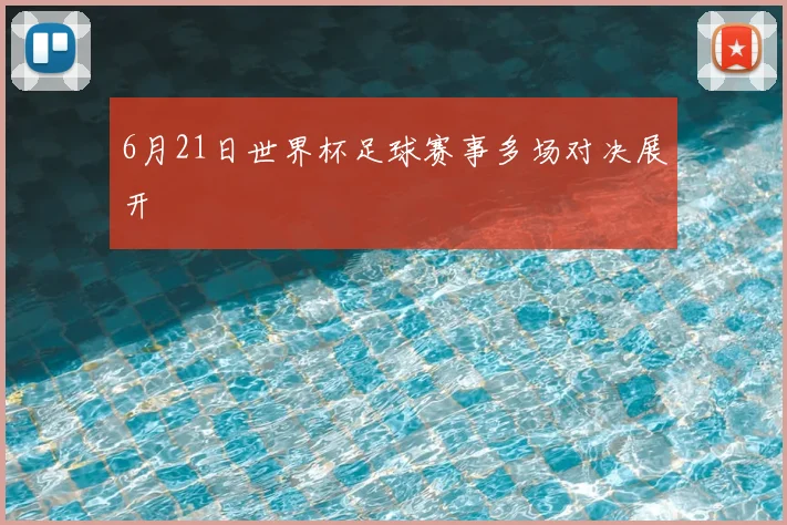 6月21日世界杯足球赛事多场对决展开