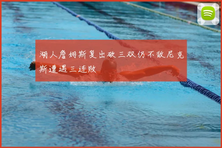 湖人詹姆斯复出砍三双仍不敌尼克斯遭遇三连败