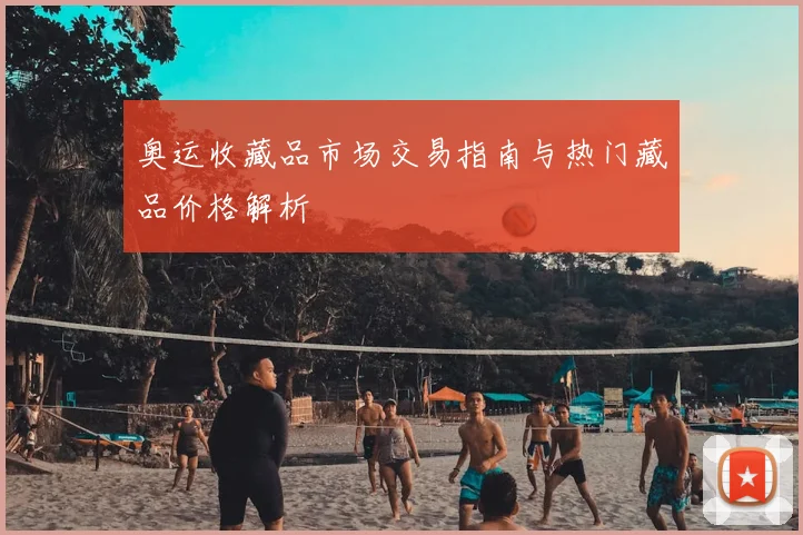 奥运收藏品市场交易指南与热门藏品价格解析