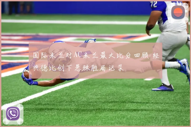 国际米兰对AC米兰最大比分回顾 经典德比创下悬殊胜局记录