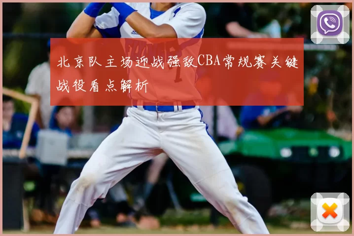 北京队主场迎战强敌CBA常规赛关键战役看点解析