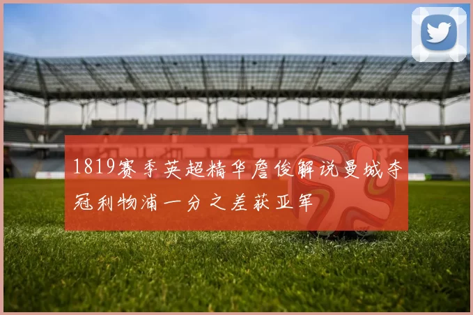 1819赛季英超精华詹俊解说曼城夺冠利物浦一分之差获亚军