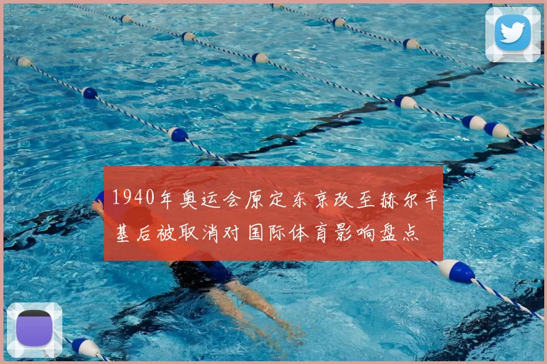 1940年奥运会原定东京改至赫尔辛基后被取消对国际体育影响盘点