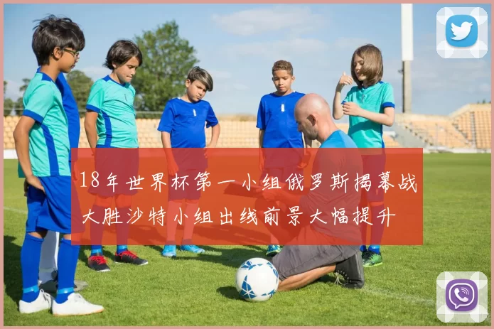 18年世界杯第一小组俄罗斯揭幕战大胜沙特小组出线前景大幅提升