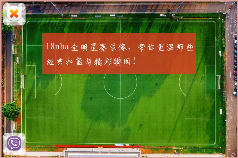 18nba全明星赛录像,带你重温那些经典扣篮与精彩瞬间!