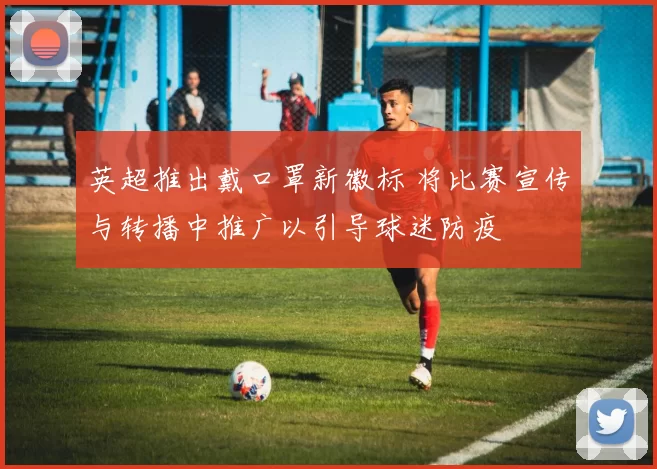 英超推出戴口罩新徽标 将比赛宣传与转播中推广以引导球迷防疫