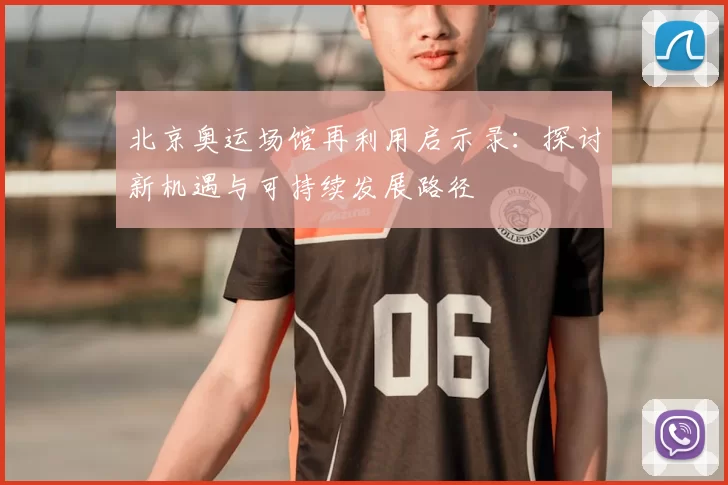 北京奥运场馆再利用启示录:探讨新机遇与可持续发展路径