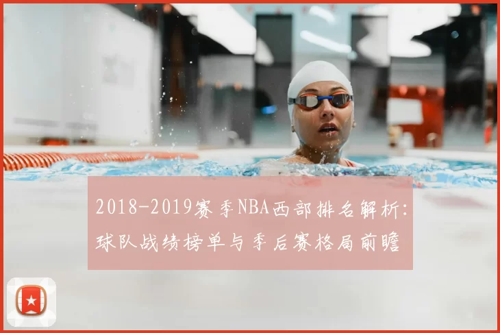 2018-2019赛季NBA西部排名解析：球队战绩榜单与季后赛格局前瞻