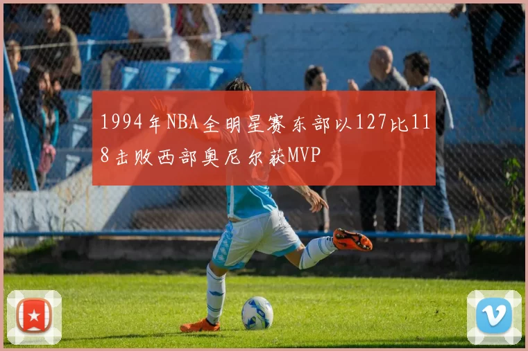 1994年NBA全明星赛东部以127比118击败西部奥尼尔获MVP