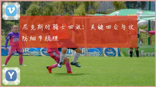 尼克斯对骑士回放：关键回合与攻防细节梳理