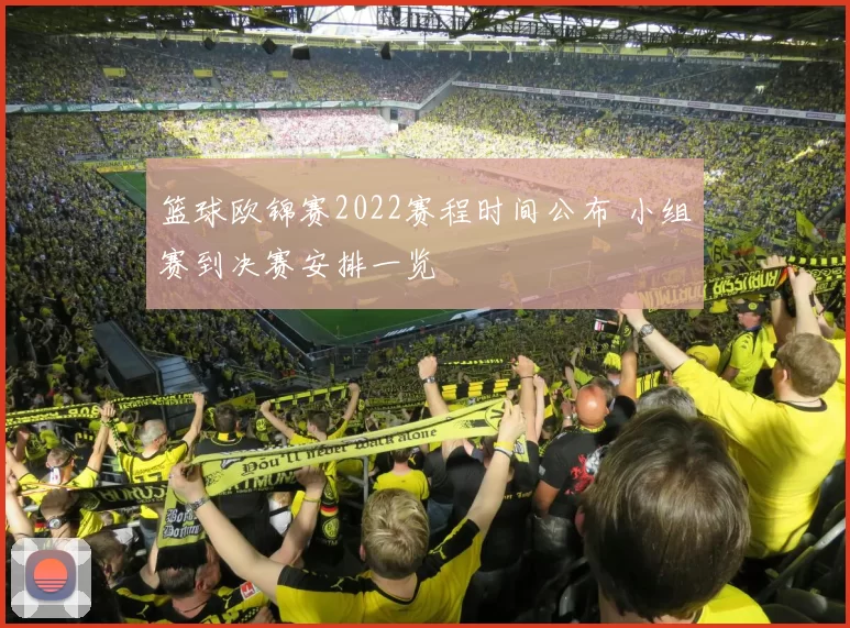 篮球欧锦赛2022赛程时间公布 小组赛到决赛安排一览