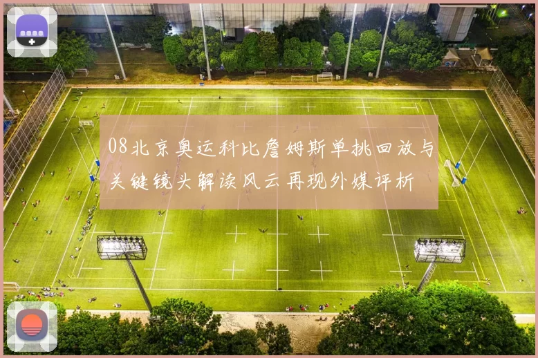 08北京奥运科比詹姆斯单挑回放与关键镜头解读风云再现外媒评析