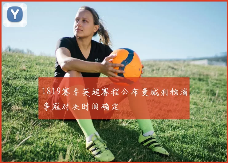 1819赛季英超赛程公布曼城利物浦争冠对决时间确定