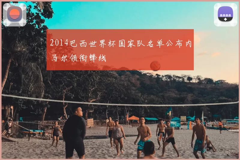 2014巴西世界杯国家队名单公布内马尔领衔锋线