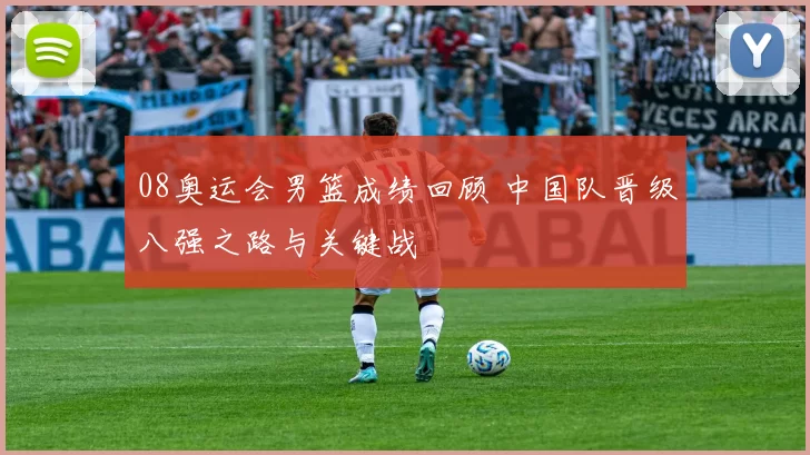 08奥运会男篮成绩回顾 中国队晋级八强之路与关键战