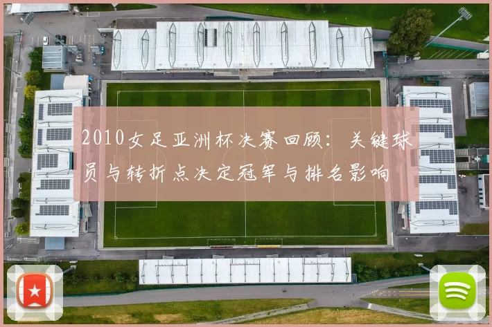 2010女足亚洲杯决赛回顾：关键球员与转折点决定冠军与排名影响