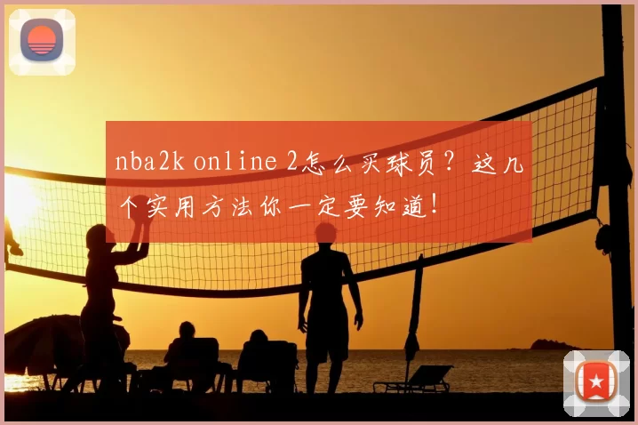nba2k online 2怎么买球员？这几个实用方法你一定要知道！
