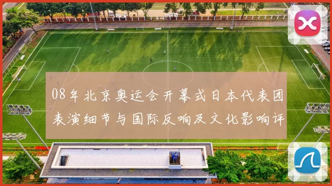 08年北京奥运会开幕式日本代表团表演细节与国际反响及文化影响评估