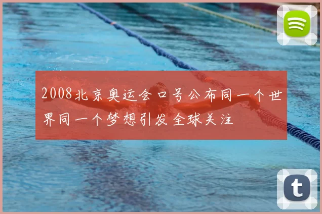 2008北京奥运会口号公布同一个世界同一个梦想引发全球关注