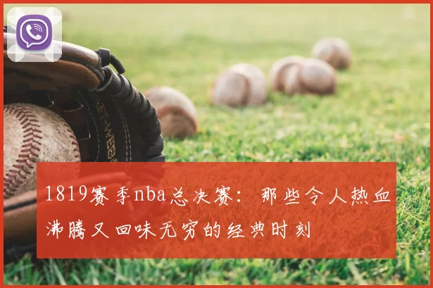 1819赛季nba总决赛:那些令人热血沸腾又回味无穷的经典时刻