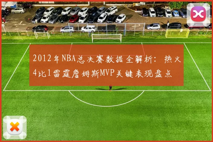 2012年NBA总决赛数据全解析：热火4比1雷霆詹姆斯MVP关键表现盘点
