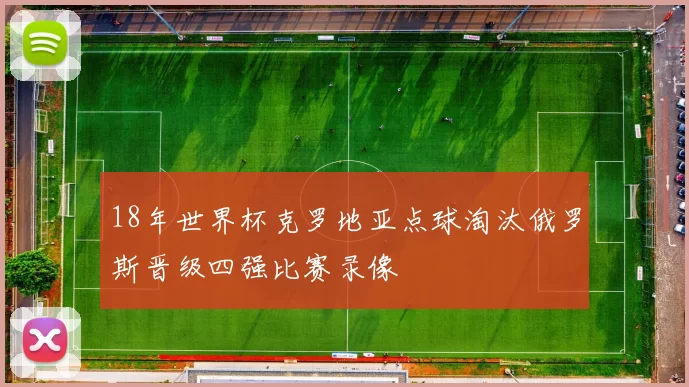 18年世界杯克罗地亚点球淘汰俄罗斯晋级四强比赛录像