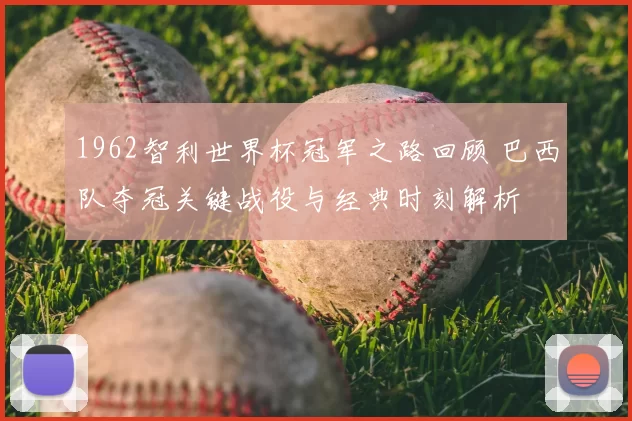 1962智利世界杯冠军之路回顾 巴西队夺冠关键战役与经典时刻解析