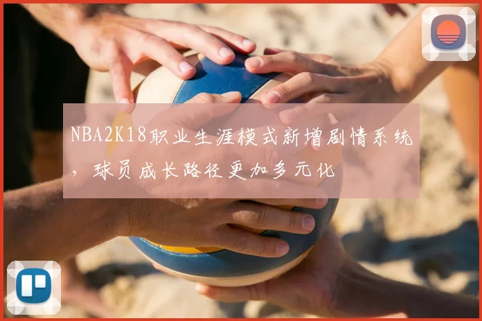 NBA2K18职业生涯模式新增剧情系统，球员成长路径更加多元化