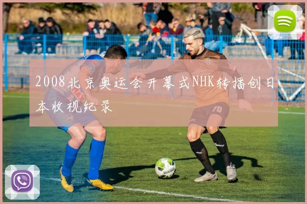 2008北京奥运会开幕式NHK转播创日本收视纪录