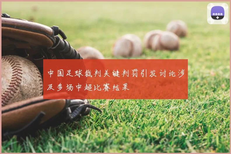 中国足球裁判关键判罚引发讨论涉及多场中超比赛结果