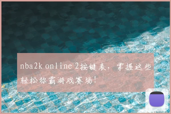 nba2k online 2按键表,掌握这些轻松称霸游戏赛场!