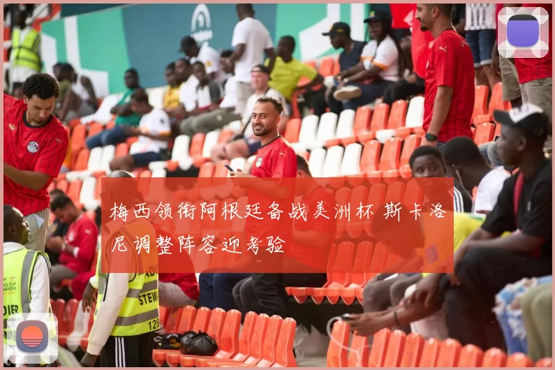 梅西领衔阿根廷备战美洲杯 斯卡洛尼调整阵容迎考验