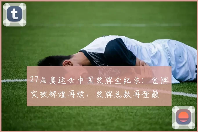 27届奥运会中国奖牌全纪录：金牌突破辉煌再续，奖牌总数再登巅