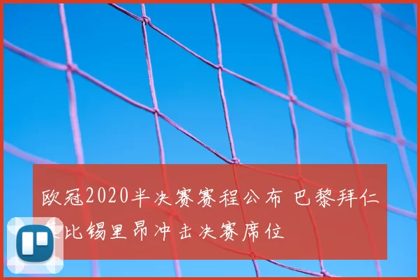 欧冠2020半决赛赛程公布 巴黎拜仁莱比锡里昂冲击决赛席位
