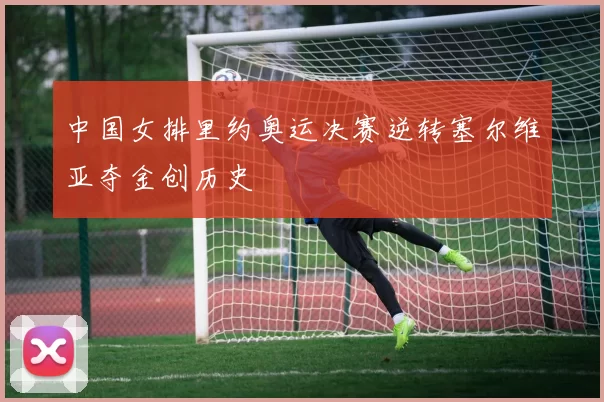 中国女排里约奥运决赛逆转塞尔维亚夺金创历史