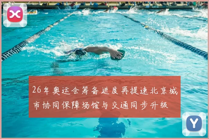 26年奥运会筹备进度再提速北京城市协同保障场馆与交通同步升级