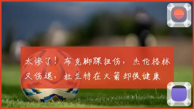 太惨了！布克脚踝扭伤，杰伦格林又伤退，杜兰特在火箭却很健康