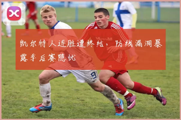 凯尔特人连胜遭终结，防线漏洞暴露季后赛隐忧