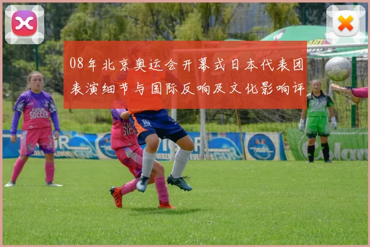 08年北京奥运会开幕式日本代表团表演细节与国际反响及文化影响评估
