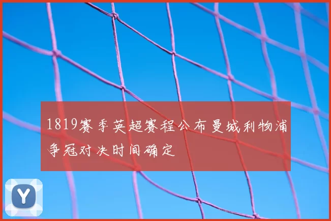 1819赛季英超赛程公布曼城利物浦争冠对决时间确定