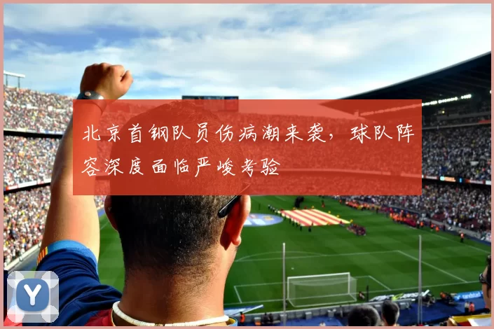 北京首钢队员伤病潮来袭，球队阵容深度面临严峻考验